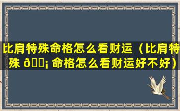 比肩特殊命格怎么看财运（比肩特殊 🐡 命格怎么看财运好不好）